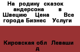 На  родину  сказок    андерсона  .....в  Швецию  › Цена ­ 1 - Все города Бизнес » Услуги   . Кировская обл.,Леваши д.